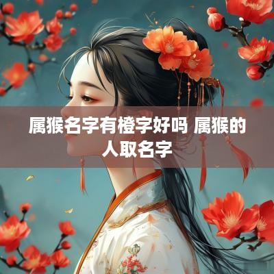 属猴名字有橙字好吗 属猴的人取名字
