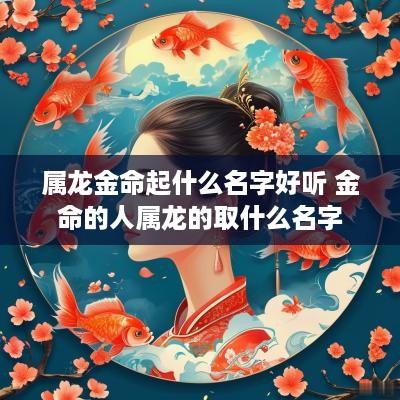 属龙金命起什么名字好听 金命的人属龙的取什么名字