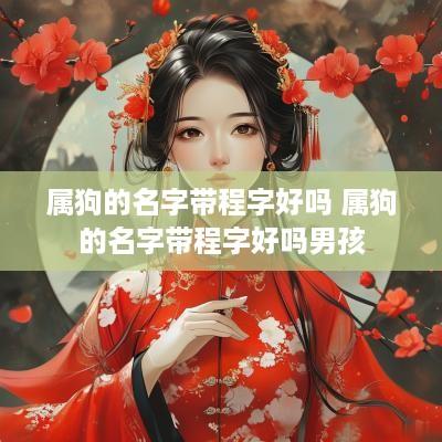 属狗的名字带程字好吗 属狗的名字带程字好吗男孩