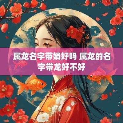 属龙名字带娟好吗 属龙的名字带龙好不好