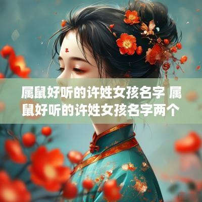 属鼠好听的许姓女孩名字 属鼠好听的许姓女孩名字两个字