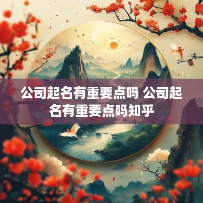 公司起名有重要点吗 公司起名有重要点吗知乎