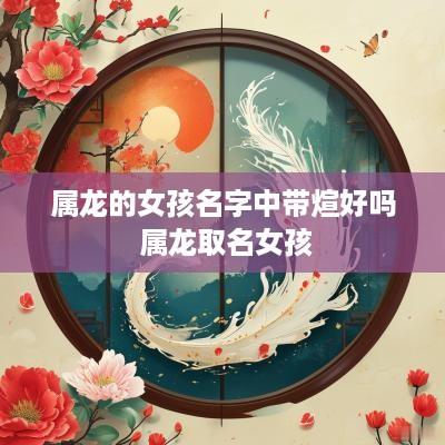 属龙的女孩名字中带煊好吗 属龙取名女孩