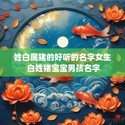 姓白属猪的好听的名字女生 白姓猪宝宝男孩名字