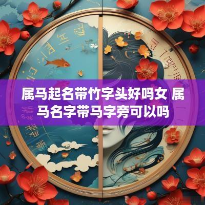 属马起名带竹字头好吗女 属马名字带马字旁可以吗