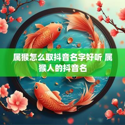 属猴怎么取抖音名字好听 属猴人的抖音名