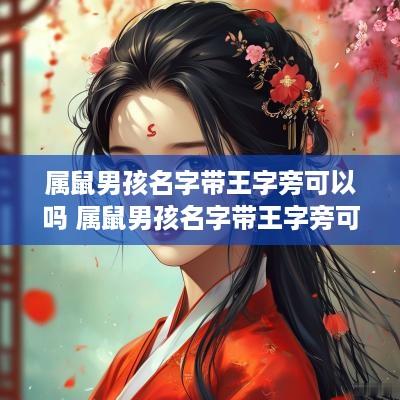 属鼠男孩名字带王字旁可以吗 属鼠男孩名字带王字旁可以吗怎么取