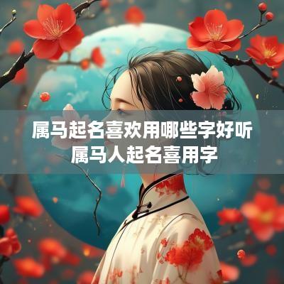 属马起名喜欢用哪些字好听 属马人起名喜用字