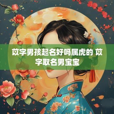 苡字男孩起名好吗属虎的 苡字取名男宝宝