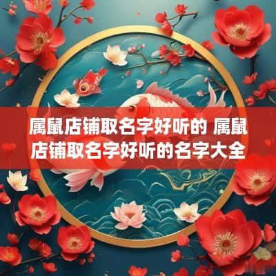 属鼠店铺取名字好听的 属鼠店铺取名字好听的名字大全