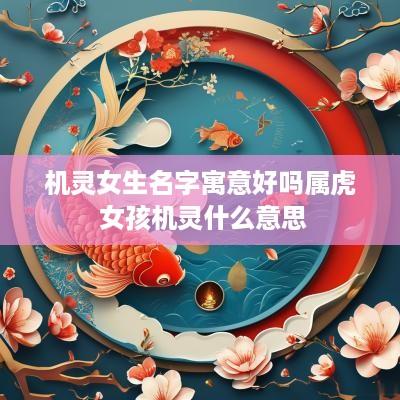 机灵女生名字寓意好吗属虎 女孩机灵什么意思