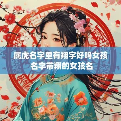 属虎名字里有翔字好吗女孩 名字带翔的女孩名