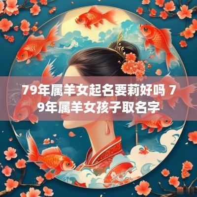 79年属羊女起名要莉好吗 79年属羊女孩子取名字