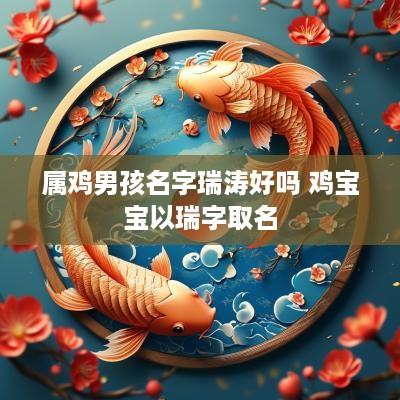 属鸡男孩名字瑞涛好吗 鸡宝宝以瑞字取名