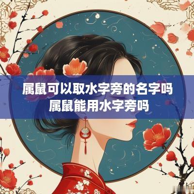 属鼠可以取水字旁的名字吗 属鼠能用水字旁吗