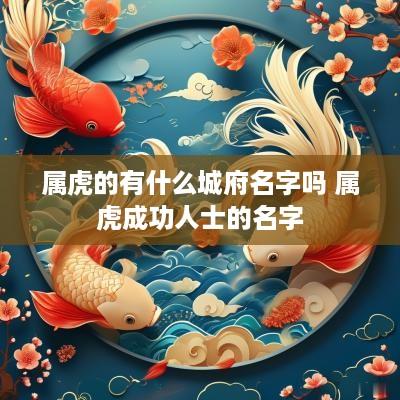 属虎的有什么城府名字吗 属虎成功人士的名字