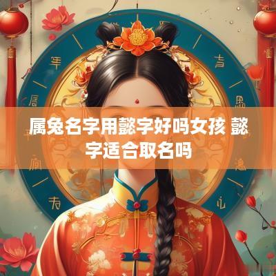 属兔名字用懿字好吗女孩 懿字适合取名吗