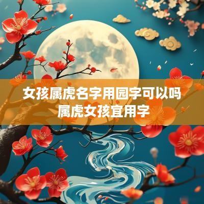 女孩属虎名字用园字可以吗 属虎女孩宜用字