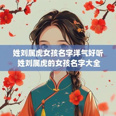 姓刘属虎女孩名字洋气好听 姓刘属虎的女孩名字大全