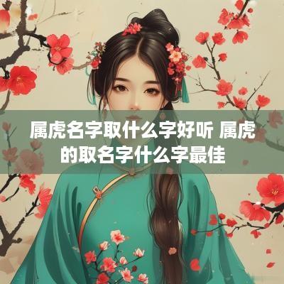 属虎名字取什么字好听 属虎的取名字什么字最佳