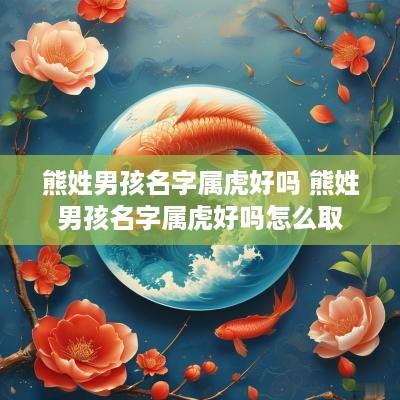 熊姓男孩名字属虎好吗 熊姓男孩名字属虎好吗怎么取