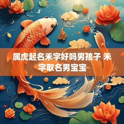 属虎起名禾字好吗男孩子 禾字取名男宝宝