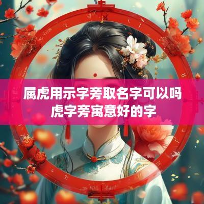 属虎用示字旁取名字可以吗 虎字旁寓意好的字