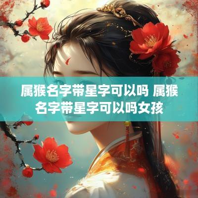 属猴名字带星字可以吗 属猴名字带星字可以吗女孩
