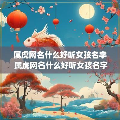 属虎网名什么好听女孩名字 属虎网名什么好听女孩名字可爱