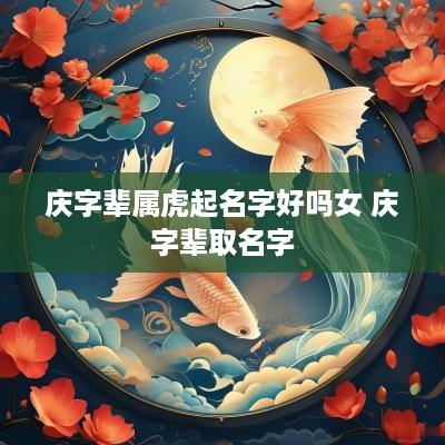 庆字辈属虎起名字好吗女 庆字辈取名字