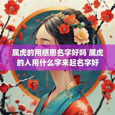 属虎的用感恩名字好吗 属虎的人用什么字来起名字好
