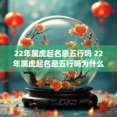 22年属虎起名忌五行吗 22年属虎起名忌五行吗为什么