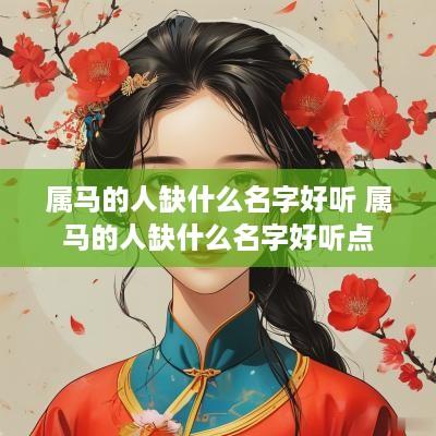 属马的人缺什么名字好听 属马的人缺什么名字好听点