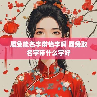 属兔能名字带怡字吗 属兔取名字带什么字好