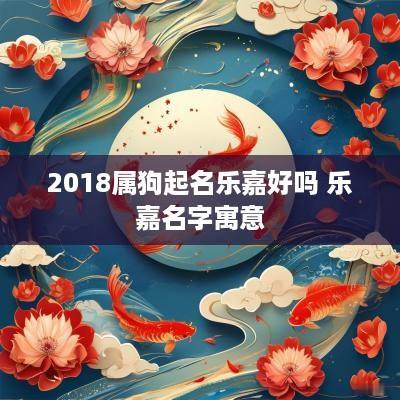 2018属狗起名乐嘉好吗 乐嘉名字寓意
