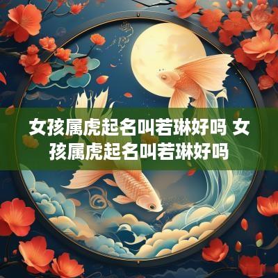 女孩属虎起名叫若琳好吗 女孩属虎起名叫若琳好吗