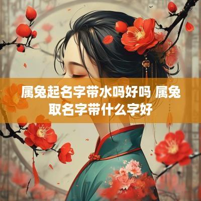 属兔起名字带水吗好吗 属兔取名字带什么字好