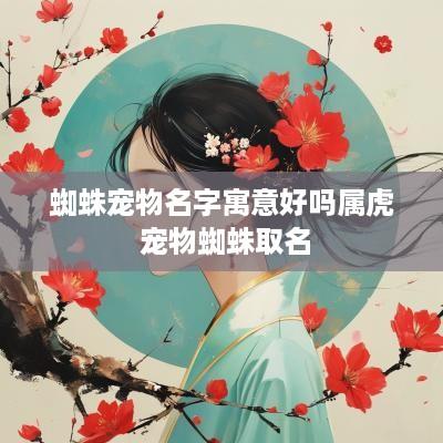 蜘蛛宠物名字寓意好吗属虎 宠物蜘蛛取名