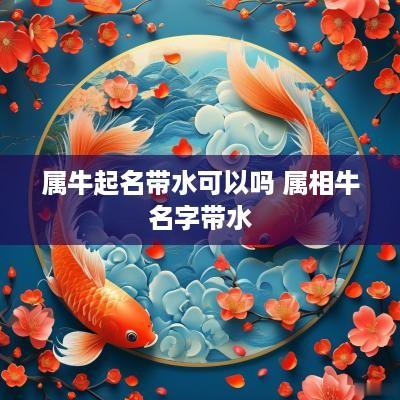 属牛起名带水可以吗 属相牛名字带水