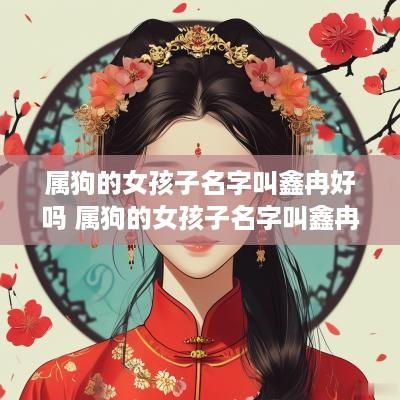 属狗的女孩子名字叫鑫冉好吗 属狗的女孩子名字叫鑫冉好吗好听吗