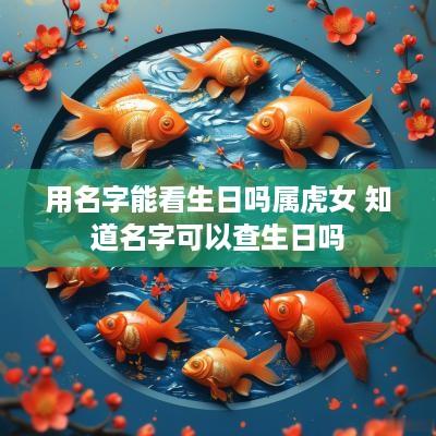 用名字能看生日吗属虎女 知道名字可以查生日吗