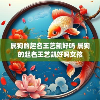 属狗的起名王艺凯好吗 属狗的起名王艺凯好吗女孩