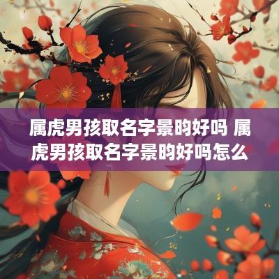 属虎男孩取名字景昀好吗 属虎男孩取名字景昀好吗怎么取
