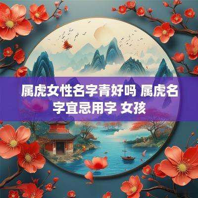 属虎女性名字青好吗 属虎名字宜忌用字 女孩