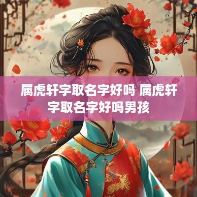 属虎轩字取名字好吗 属虎轩字取名字好吗男孩