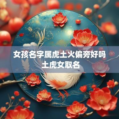 女孩名字属虎土火偏旁好吗 土虎女取名