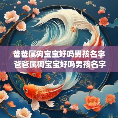 爸爸属狗宝宝好吗男孩名字 爸爸属狗宝宝好吗男孩名字怎么取