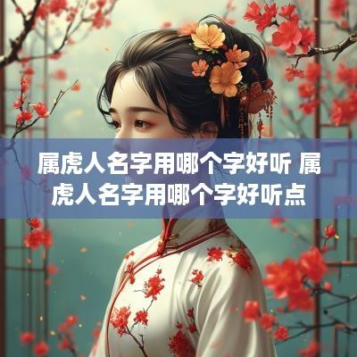 属虎人名字用哪个字好听 属虎人名字用哪个字好听点