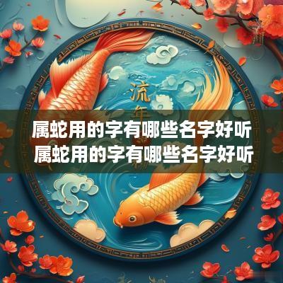属蛇用的字有哪些名字好听 属蛇用的字有哪些名字好听点