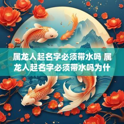 属龙人起名字必须带水吗 属龙人起名字必须带水吗为什么
